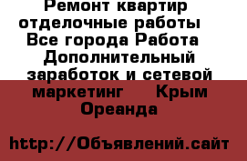 Ремонт квартир, отделочные работы. - Все города Работа » Дополнительный заработок и сетевой маркетинг   . Крым,Ореанда